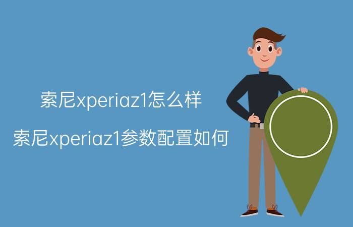 索尼xperiaz1怎么样 索尼xperiaz1参数配置如何